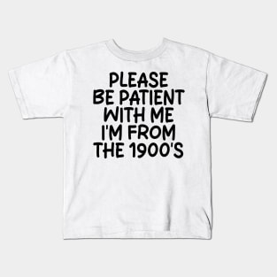 PLEASE BE PATIENT WITH ME I'M FROM THE 1900S Kids T-Shirt